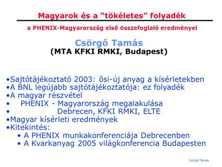 Csörgő Tamás Magyarok és a “tökéletes” folyadék Csörgő Tamás (MTA KFKI RMKI, Budapest) Sajtótájékoztató 2003: ősi-új anyag a kísérletekben A BNL legújabb.