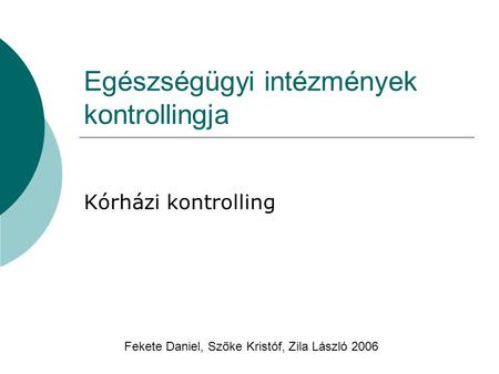 Egészségügyi intézmények kontrollingja Kórházi kontrolling Fekete Daniel, Szőke Kristóf, Zila László 2006.