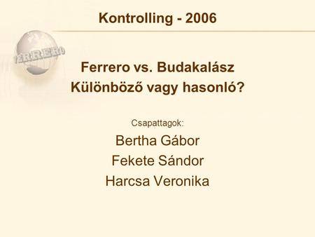 Kontrolling - 2006 Ferrero vs. Budakalász Különböző vagy hasonló? Csapattagok: Bertha Gábor Fekete Sándor Harcsa Veronika.