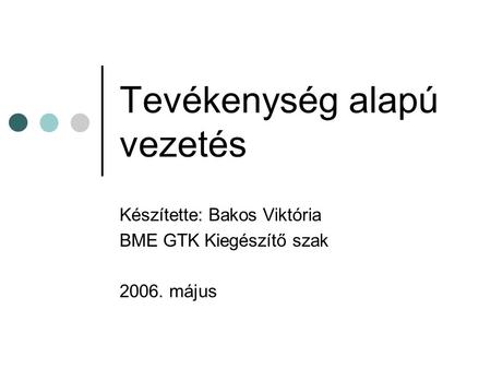 Tevékenység alapú vezetés Készítette: Bakos Viktória BME GTK Kiegészítő szak 2006. május.