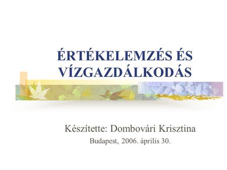 ÉRTÉKELEMZÉS ÉS VÍZGAZDÁLKODÁS Készítette: Dombovári Krisztina Budapest, 2006. április 30.