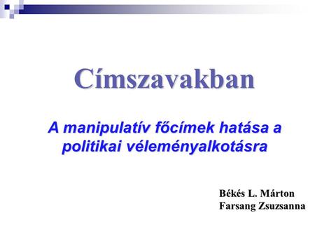 Békés L. Márton Farsang Zsuzsanna Címszavakban A manipulatív főcímek hatása a politikai véleményalkotásra.