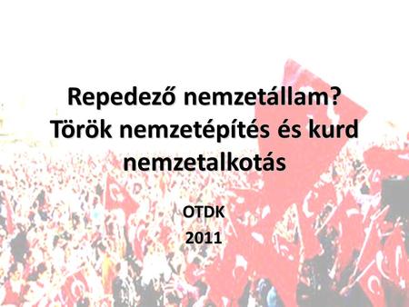 Repedező nemzetállam? Török nemzetépítés és kurd nemzetalkotás OTDK2011.