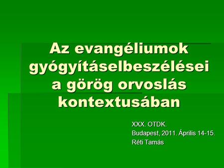 Az evangéliumok gyógyításelbeszélései a görög orvoslás kontextusában XXX. OTDK. Budapest, 2011. Április 14-15. Réti Tamás.