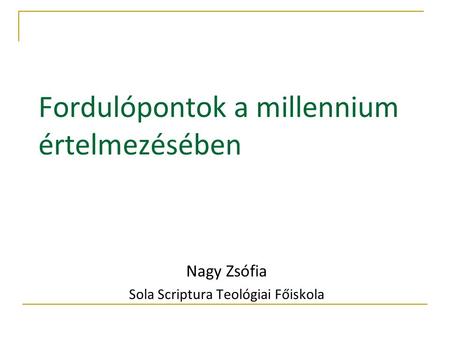 Fordulópontok a millennium értelmezésében Nagy Zsófia Sola Scriptura Teológiai Főiskola.
