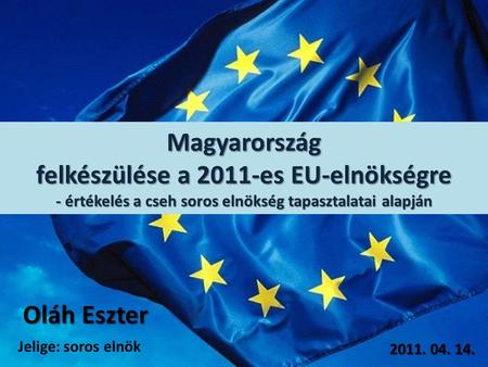Magyarország felkészülése a 2011-es EU-elnökségre - értékelés a cseh soros elnökség tapasztalatai alapján Oláh Eszter 2011. 04. 14. Jelige: soros elnök.