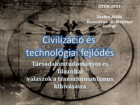 OTDK 2011 Szakra Attila Konzulens: dr. Majtényi György Társadalomtudományos és filozófiai válaszok a transzhumanizmus kihívásaira.
