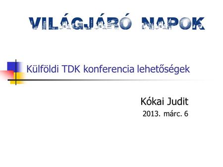 Külföldi TDK konferencia lehetőségek Kókai Judit 2013. márc. 6.