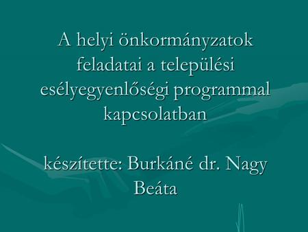 A helyi önkormányzatok feladatai a települési esélyegyenlőségi programmal kapcsolatban készítette: Burkáné dr. Nagy Beáta.
