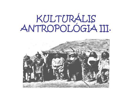 KULTURÁLIS ANTROPOLÓGIA III.. A 60-as évek antropológiája E. Wolf: részterületek, terminusválság El ő zmények: 1.Angolszász strukturalista funkcionalizmus.