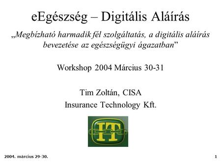 2004. március 29-30.1 eEgészség – Digitális Aláírás Workshop 2004 Március 30-31 Tim Zoltán, CISA Insurance Technology Kft. „Megbízható harmadik fél szolgáltatás,