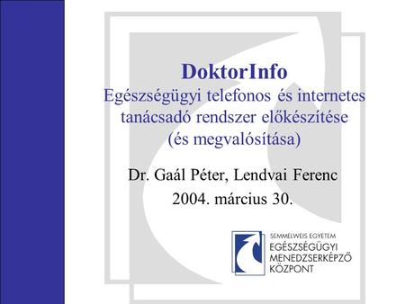 DoktorInfo Egészségügyi telefonos és internetes tanácsadó rendszer előkészítése (és megvalósítása) Dr. Gaál Péter, Lendvai Ferenc 2004. március 30.