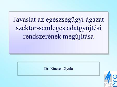 Javaslat az egészségügyi ágazat szektor-semleges adatgyűjtési rendszerének megújítása Dr. Kincses Gyula.