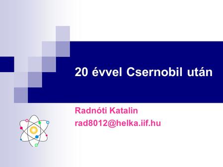 Radnóti Katalin rad8012@helka.iif.hu 20 évvel Csernobil után Radnóti Katalin rad8012@helka.iif.hu.