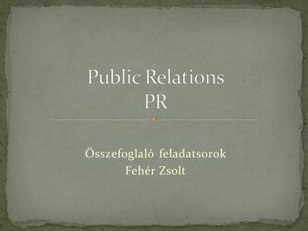 Összefoglaló feladatsorok Fehér Zsolt. A public Relations Olyan kommunikációs tevékenység, melynek célja a vállalkozás és környezete közötti bizalom kiépítése.