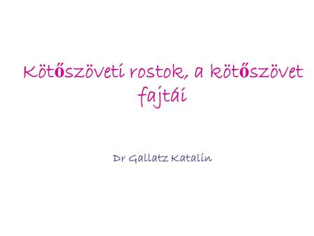 Kötőszöveti rostok, a kötőszövet fajtái Dr Gallatz Katalin