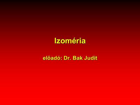 Izoméria előadó: Dr. Bak Judit