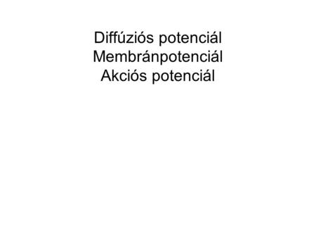 Diffúziós potenciál Membránpotenciál Akciós potenciál