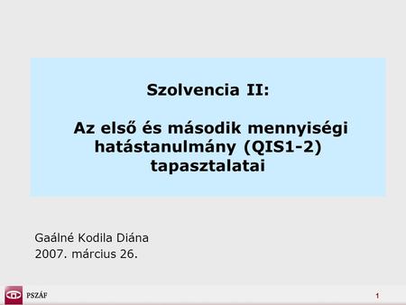 1 Szolvencia II: Az első és második mennyiségi hatástanulmány (QIS1-2) tapasztalatai Gaálné Kodila Diána 2007. március 26.