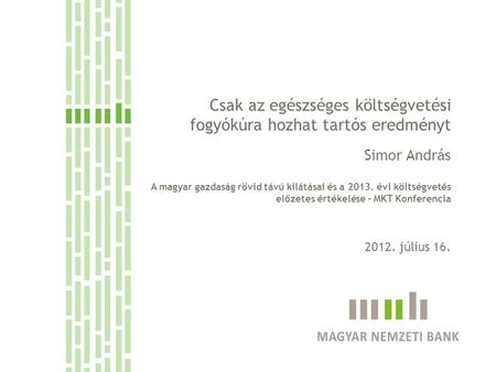 Csak az egészséges költségvetési fogyókúra hozhat tartós eredményt Simor András A magyar gazdaság rövid távú kilátásai és a 2013. évi költségvetés előzetes.
