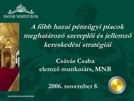 Csávás Csaba elemző munkatárs, MNB A főbb hazai pénzügyi piacok meghatározó szereplői és jellemző kereskedési stratégiái 2006. november 8.