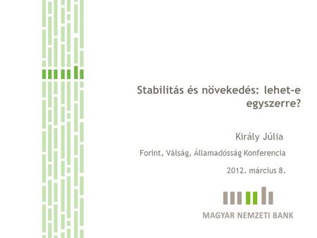 Stabilitás és növekedés: lehet-e egyszerre? Király Júlia Forint, Válság, Államadósság Konferencia 2012. március 8.