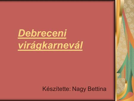 Debreceni virágkarnevál Készítette: Nagy Bettina.