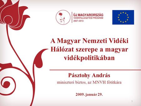 1 A Magyar Nemzeti Vidéki Hálózat szerepe a magyar vidékpolitikában Pásztohy András miniszteri biztos, az MNVH főtitkára 2009. január 29.