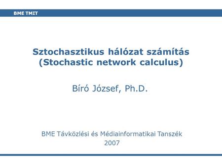 Lab BME TMIT Sztochasztikus hálózat számítás (Stochastic network calculus) Bíró József, Ph.D. BME Távközlési és Médiainformatikai Tanszék 2007.