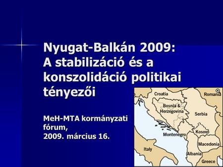 Nyugat-Balkán 2009: A stabilizáció és a konszolidáció politikai tényezői MeH-MTA kormányzati fórum, 2009. március 16.