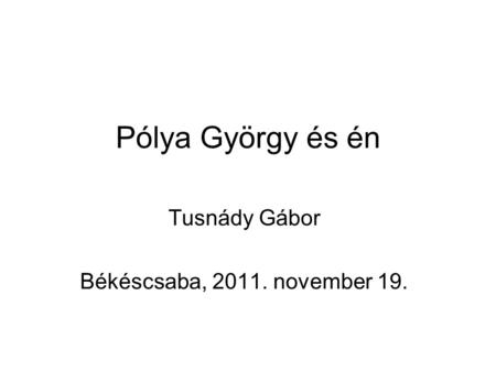 Pólya György és én Tusnády Gábor Békéscsaba, 2011. november 19.