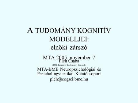 A TUDOMÁNY KOGNITÍV MODELLJEI: elnöki zárszó MTA 2005. november 7 Pléh Csaba BME Kognitív Tudományi Tanszék MTA-BME Neuropszichológiai és Pszicholingvisztikai.