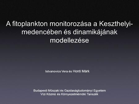 A fitoplankton monitorozása a Keszthelyi- medencében és dinamikájának modellezése Istvanovics Vera és Honti Márk Budapesti Mûszaki és Gazdaságtudományi.