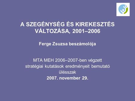 A SZEGÉNYSÉG ÉS KIREKESZTÉS VÁLTOZÁSA, 2001–2006 Ferge Zsuzsa beszámolója MTA MEH 2006–2007-ben végzett stratégiai kutatások eredményeit bemutató ülésszak.