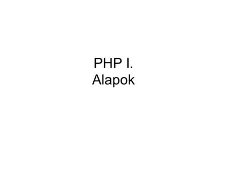 PHP I. Alapok. Mi a PHP? PHP Hypertext Preprocessor Szkriptnyelv –Egyszerű, gyors fejlesztés –Nincs fordítás (csak értelmező) Alkalmazási lehetőségek: