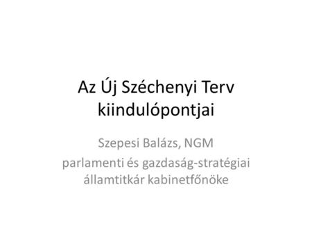 Az Új Széchenyi Terv kiindulópontjai Szepesi Balázs, NGM parlamenti és gazdaság-stratégiai államtitkár kabinetfőnöke.