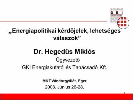 1 „ Energiapolitikai kérdőjelek, lehetséges válaszok” Dr. Hegedűs Miklós Ügyvezető GKI Energiakutató és Tanácsadó Kft. MKT Vándorgyűlés, Eger 2008. Június.
