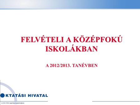 FELVÉTELI A KÖZÉPFOKÚ ISKOLÁKBAN A 2012/2013. TANÉVBEN A 2012/2013. tanévben lezajlott eljárás.