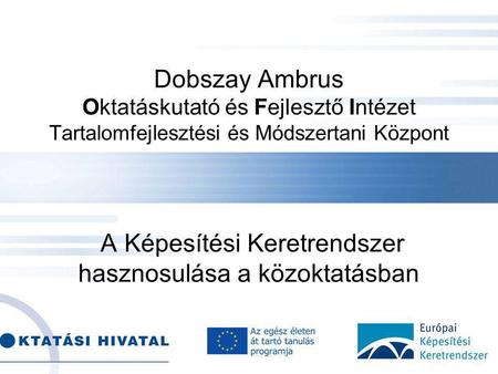 Dobszay Ambrus Oktatáskutató és Fejlesztő Intézet Tartalomfejlesztési és Módszertani Központ A Képesítési Keretrendszer hasznosulása a közoktatásban.