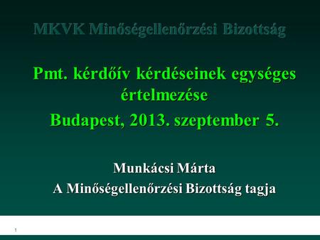 1 Pmt. kérdőív kérdéseinek egységes értelmezése Budapest, 2013. szeptember 5. Munkácsi Márta A Minőségellenőrzési Bizottság tagja.