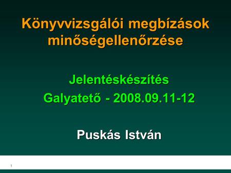 1 Könyvvizsgálói megbízások minőségellenőrzése Jelentéskészítés Galyatető - 2008.09.11-12 Puskás István.