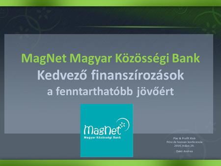 MagNet Magyar Közösségi Bank Kedvező finanszírozások a fenntarthatóbb jövőért Piac & Profit Klub Pénz de honnan konferencia 2014. május 29. Dakó Andrea.