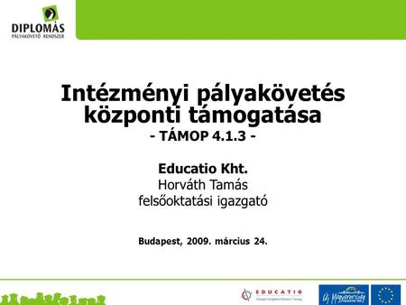 Intézményi pályakövetés központi támogatása - TÁMOP 4.1.3 - Educatio Kht. Horváth Tamás felsőoktatási igazgató Budapest, 2009. március 24.