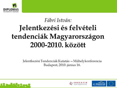 Jelentkezési Tendenciák Kutatás —Műhelykonferencia Budapest, 2010. június 16. Fábri István: Jelentkezési és felvételi tendenciák Magyarországon 2000-2010.
