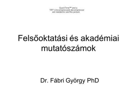 Felsőoktatási és akadémiai mutatószámok Dr. Fábri György PhD.