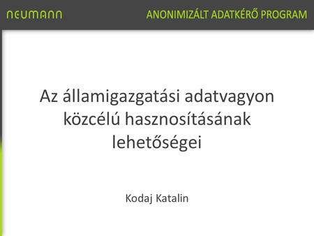 Az államigazgatási adatvagyon közcélú hasznosításának lehetőségei Kodaj Katalin.