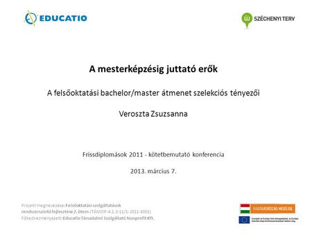A mesterképzésig juttató erők A felsőoktatási bachelor/master átmenet szelekciós tényezői Veroszta Zsuzsanna Frissdiplomások 2011 - kötetbemutató.