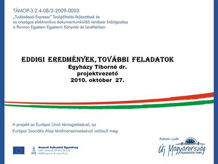 Eddigi eredmények, további feladatok Egyházy Tiborné dr. projektvezető 2010. október 27.