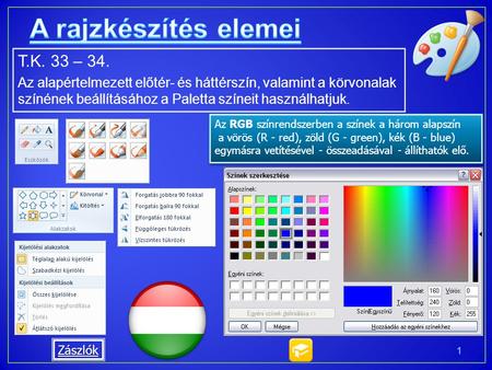 T.K. 33 – 34. Az alapértelmezett előtér- és háttérszín, valamint a körvonalak színének beállításához a Paletta színeit használhatjuk. 1 Az RGB színrendszerben.