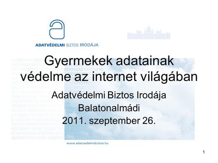 1 Gyermekek adatainak védelme az internet világában Adatvédelmi Biztos Irodája Balatonalmádi 2011. szeptember 26.